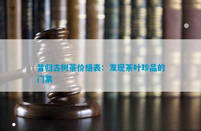 昔归古树茶价格表：发现茶叶珍品的门票(图1)